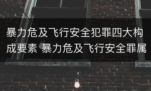 暴力危及飞行安全犯罪四大构成要素 暴力危及飞行安全罪属于什么犯