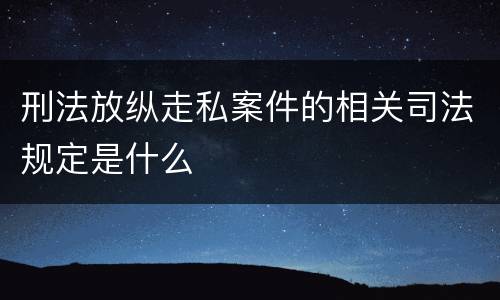 刑法放纵走私案件的相关司法规定是什么