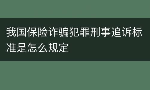 我国保险诈骗犯罪刑事追诉标准是怎么规定