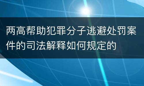 两高帮助犯罪分子逃避处罚案件的司法解释如何规定的