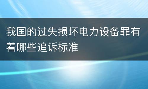 我国的过失损坏电力设备罪有着哪些追诉标准