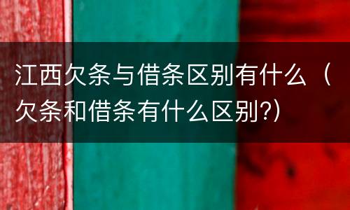 江西欠条与借条区别有什么（欠条和借条有什么区别?）