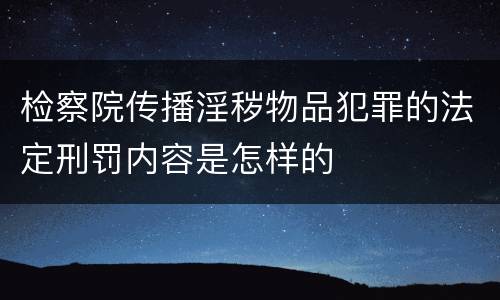 检察院传播淫秽物品犯罪的法定刑罚内容是怎样的