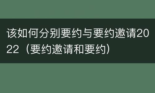 该如何分别要约与要约邀请2022（要约邀请和要约）