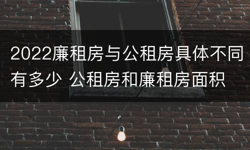 2022廉租房与公租房具体不同有多少 公租房和廉租房面积