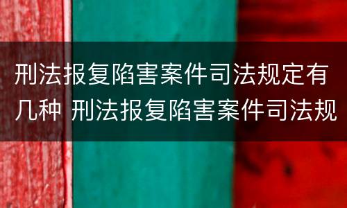 刑法报复陷害案件司法规定有几种 刑法报复陷害案件司法规定有几种形式