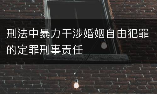 刑法中暴力干涉婚姻自由犯罪的定罪刑事责任