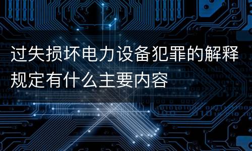 过失损坏电力设备犯罪的解释规定有什么主要内容