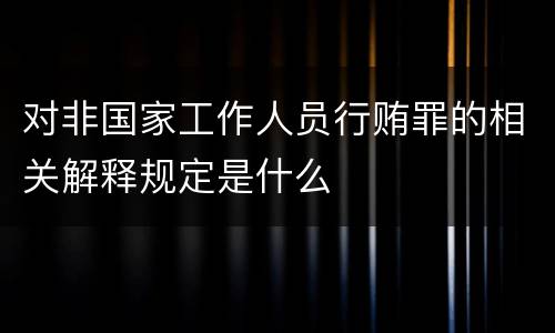 对非国家工作人员行贿罪的相关解释规定是什么