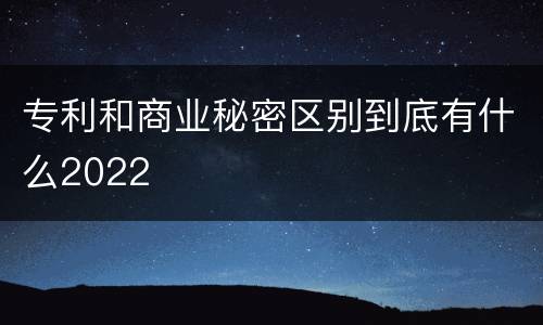 专利和商业秘密区别到底有什么2022