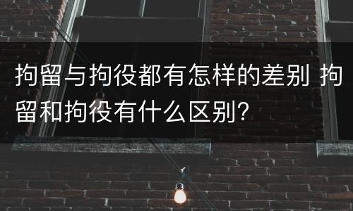 拘留与拘役都有怎样的差别 拘留和拘役有什么区别?