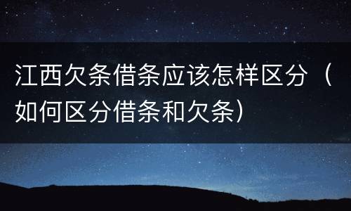 江西欠条借条应该怎样区分（如何区分借条和欠条）
