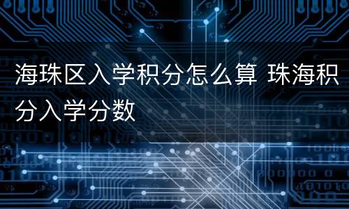 海珠区入学积分怎么算 珠海积分入学分数