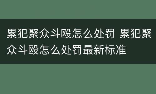 累犯聚众斗殴怎么处罚 累犯聚众斗殴怎么处罚最新标准