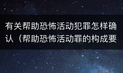 有关帮助恐怖活动犯罪怎样确认（帮助恐怖活动罪的构成要件）