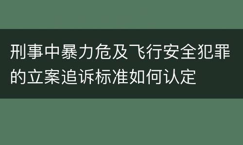 刑事中暴力危及飞行安全犯罪的立案追诉标准如何认定