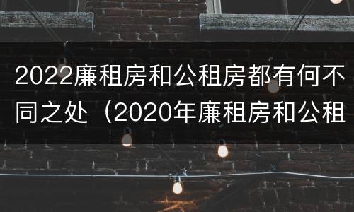2022廉租房和公租房都有何不同之处（2020年廉租房和公租房的区别）