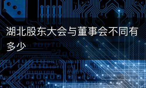 湖北股东大会与董事会不同有多少