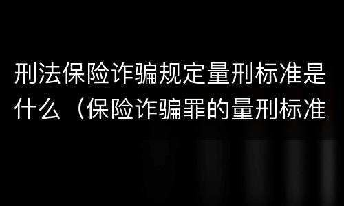 刑法保险诈骗规定量刑标准是什么（保险诈骗罪的量刑标准）