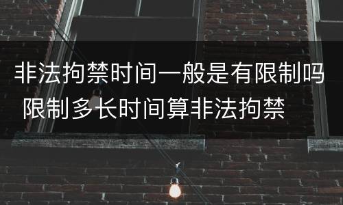 非法拘禁时间一般是有限制吗 限制多长时间算非法拘禁