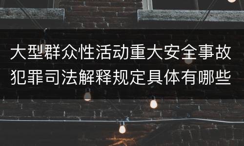 大型群众性活动重大安全事故犯罪司法解释规定具体有哪些