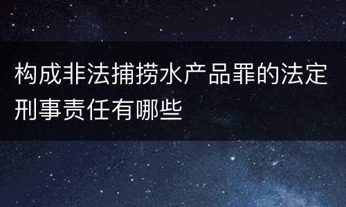 构成非法捕捞水产品罪的法定刑事责任有哪些