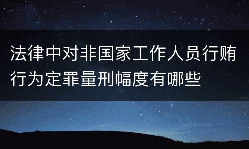 法律中对非国家工作人员行贿行为定罪量刑幅度有哪些