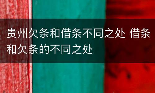 贵州欠条和借条不同之处 借条和欠条的不同之处