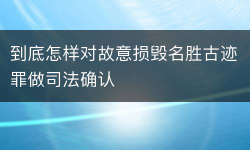 到底怎样对故意损毁名胜古迹罪做司法确认