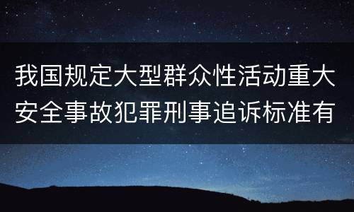 我国规定大型群众性活动重大安全事故犯罪刑事追诉标准有哪些规定