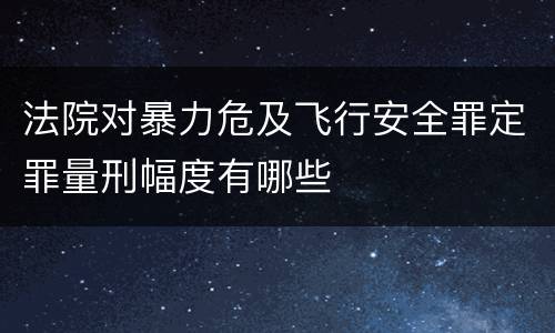 法院对暴力危及飞行安全罪定罪量刑幅度有哪些