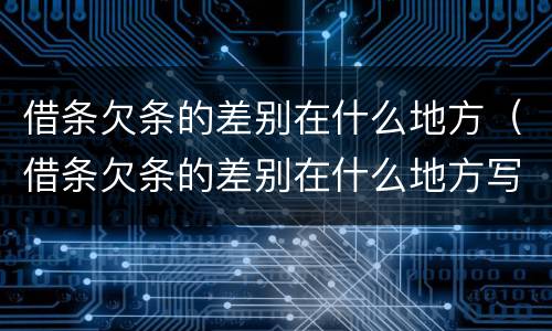 借条欠条的差别在什么地方（借条欠条的差别在什么地方写）