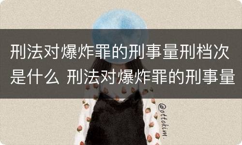 刑法对爆炸罪的刑事量刑档次是什么 刑法对爆炸罪的刑事量刑档次是什么标准