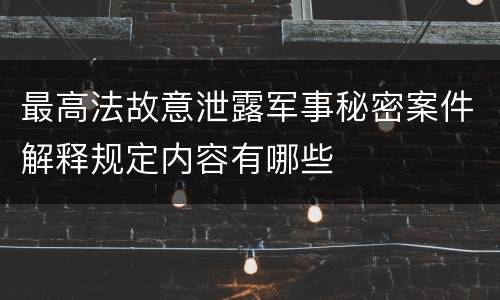 最高法故意泄露军事秘密案件解释规定内容有哪些