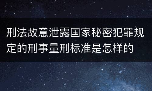 刑法故意泄露国家秘密犯罪规定的刑事量刑标准是怎样的