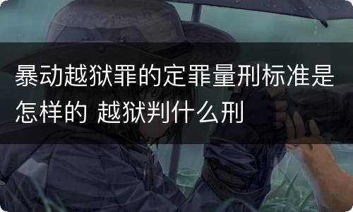 暴动越狱罪的定罪量刑标准是怎样的 越狱判什么刑