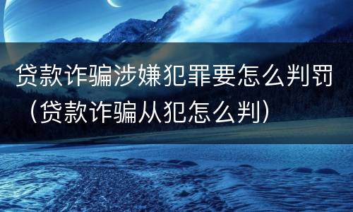 贷款诈骗涉嫌犯罪要怎么判罚（贷款诈骗从犯怎么判）