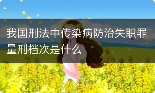 我国刑法中传染病防治失职罪量刑档次是什么