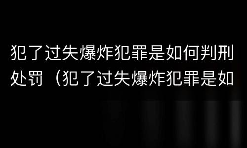 犯了过失爆炸犯罪是如何判刑处罚（犯了过失爆炸犯罪是如何判刑处罚的）