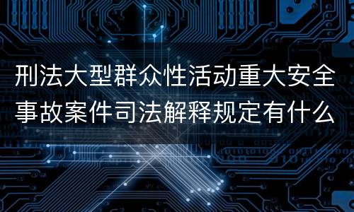 刑法大型群众性活动重大安全事故案件司法解释规定有什么内容