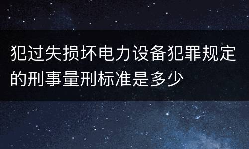 犯过失损坏电力设备犯罪规定的刑事量刑标准是多少
