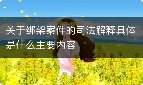 关于绑架案件的司法解释具体是什么主要内容