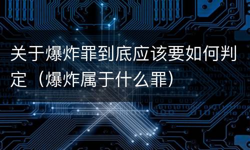 关于爆炸罪到底应该要如何判定（爆炸属于什么罪）