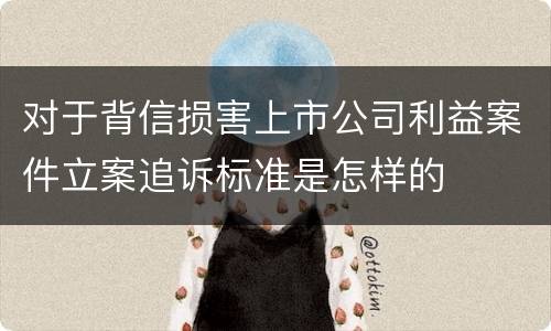对于背信损害上市公司利益案件立案追诉标准是怎样的