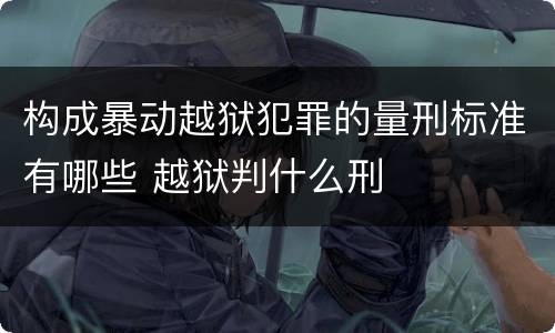 构成暴动越狱犯罪的量刑标准有哪些 越狱判什么刑