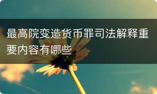 最高院变造货币罪司法解释重要内容有哪些
