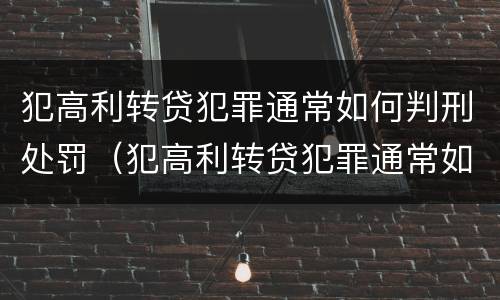 犯高利转贷犯罪通常如何判刑处罚（犯高利转贷犯罪通常如何判刑处罚多少钱）