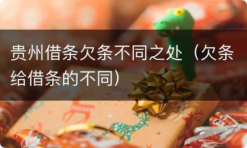 贵州借条欠条不同之处（欠条给借条的不同）