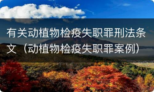有关动植物检疫失职罪刑法条文（动植物检疫失职罪案例）