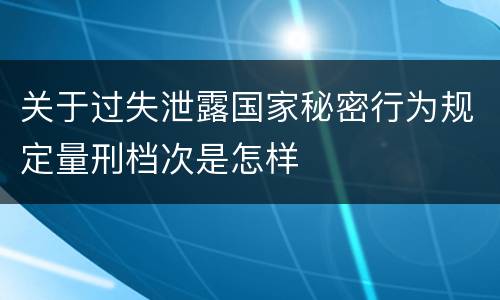 关于过失泄露国家秘密行为规定量刑档次是怎样